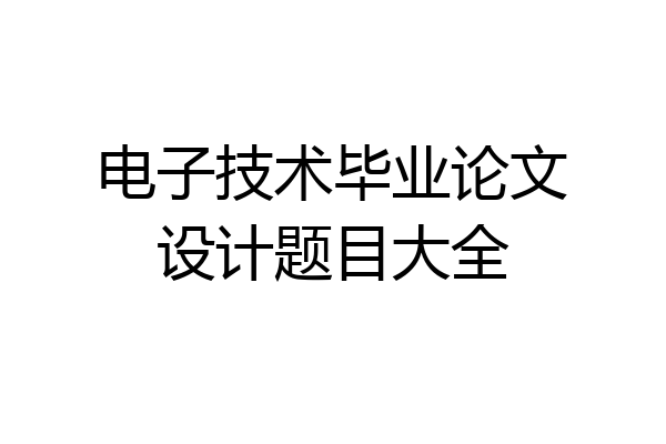 电子技术毕业论文设计题目大全