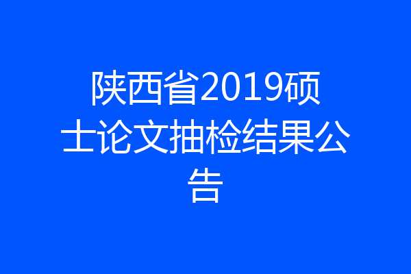 陕西省2019硕士论文抽检结果公告