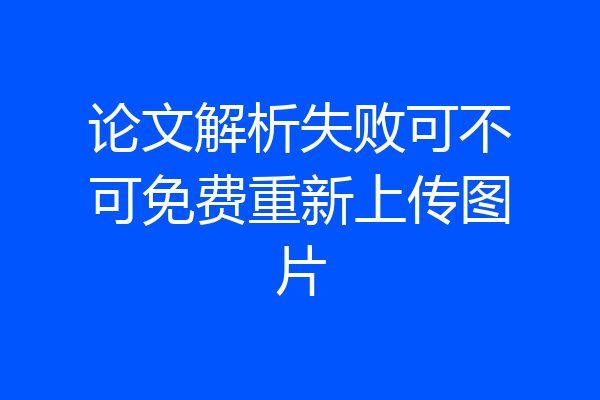论文解析失败可不可免费重新上传图片