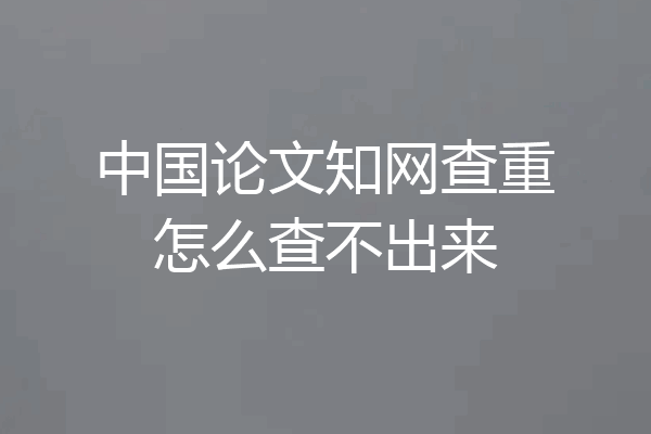 中国论文知网查重怎么查不出来