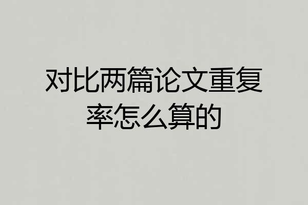 对比两篇论文重复率怎么算的