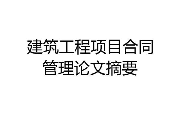 建筑工程项目合同管理论文摘要