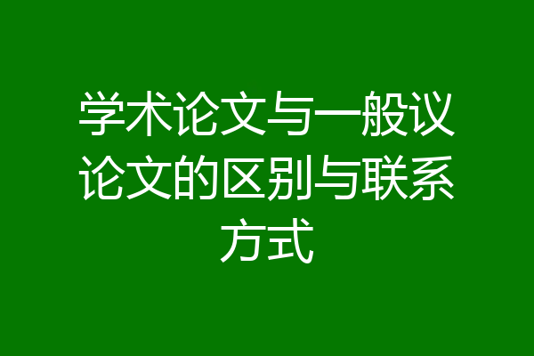学术论文与一般议论文的区别与联系方式