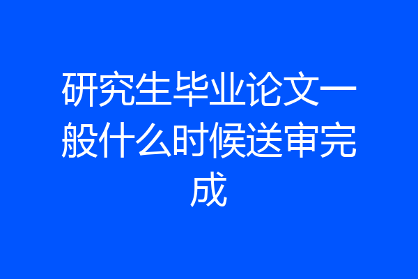 研究生毕业论文一般什么时候送审完成