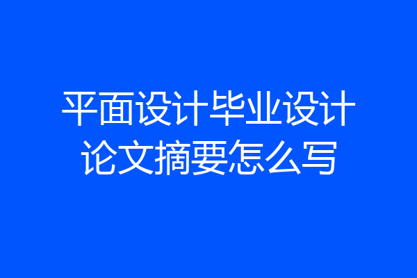 平面设计毕业设计论文摘要怎么写