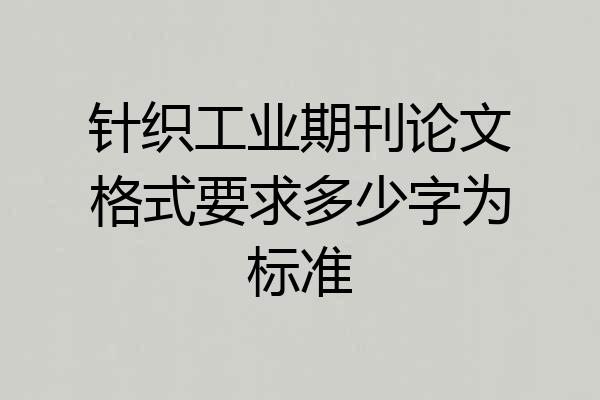 针织工业期刊论文格式要求多少字为标准