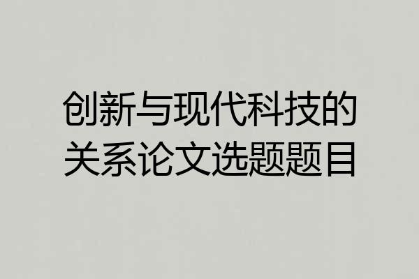 创新与现代科技的关系论文选题题目