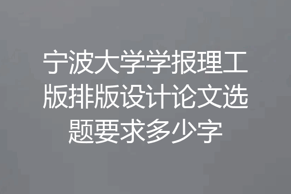 宁波大学学报理工版排版设计论文选题要求多少字