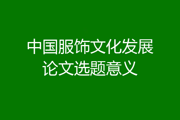 中国服饰文化发展论文选题意义