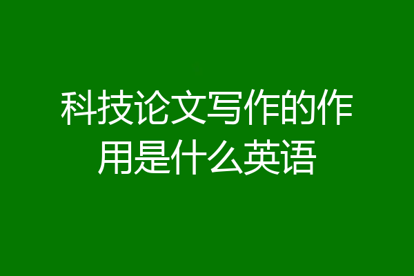 科技论文写作的作用是什么英语