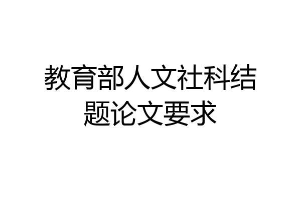 教育部人文社科结题论文要求