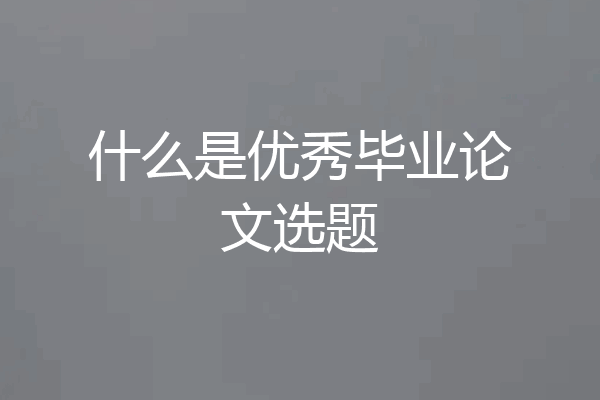 什么是优秀毕业论文选题