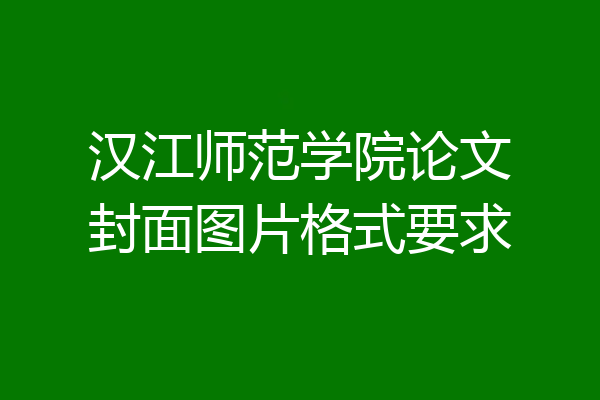 汉江师范学院论文封面图片格式要求