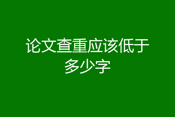 论文查重应该低于多少字