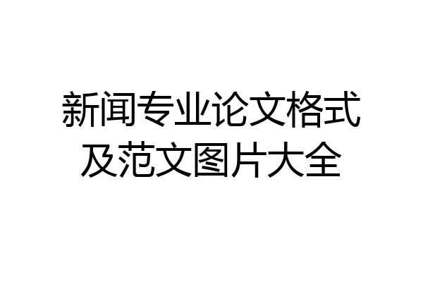 新闻专业论文格式及范文图片大全