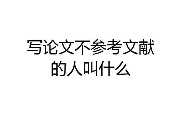 写论文不参考文献的人叫什么
