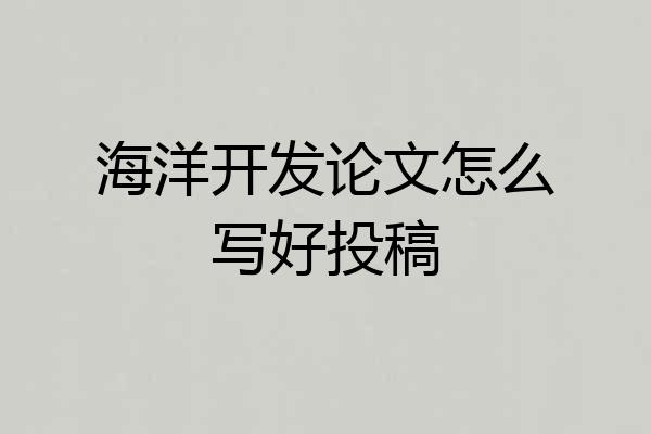 海洋开发论文怎么写好投稿