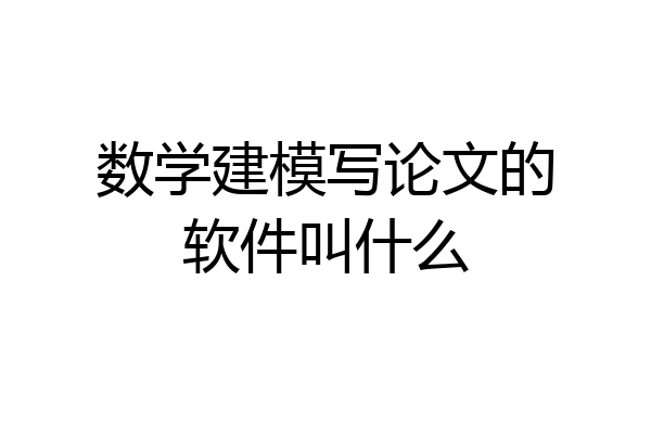 数学建模写论文的软件叫什么