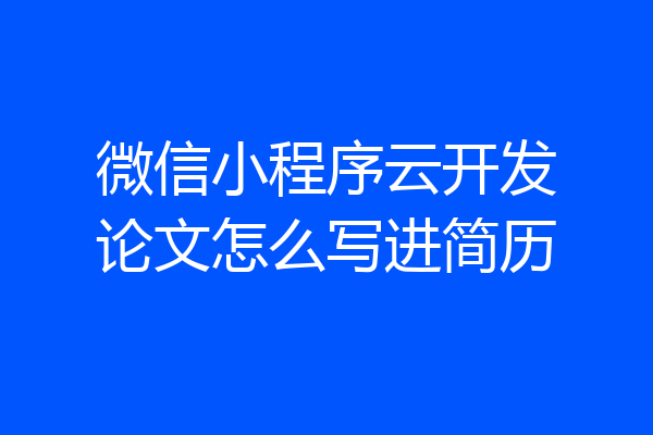 微信小程序云开发论文怎么写进简历