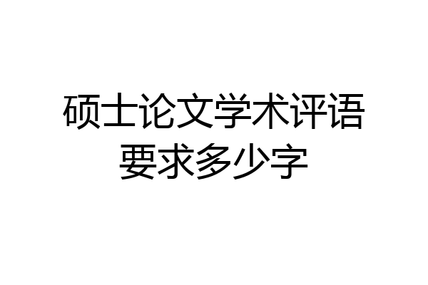 硕士论文学术评语要求多少字