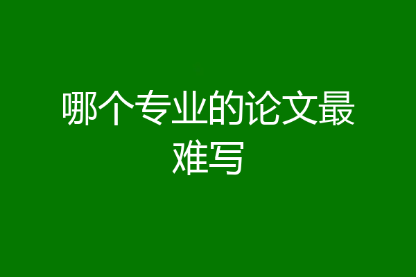 哪个专业的论文最难写