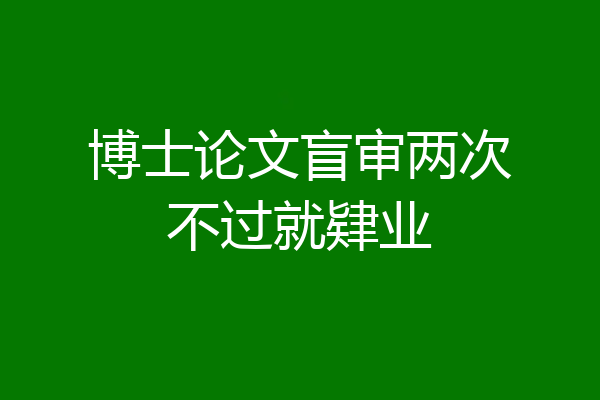 博士论文盲审两次不过就肄业