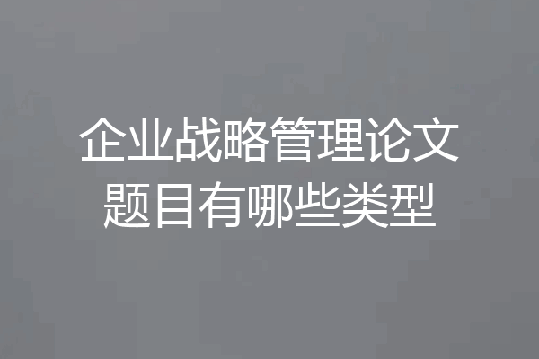 企业战略管理论文题目有哪些类型