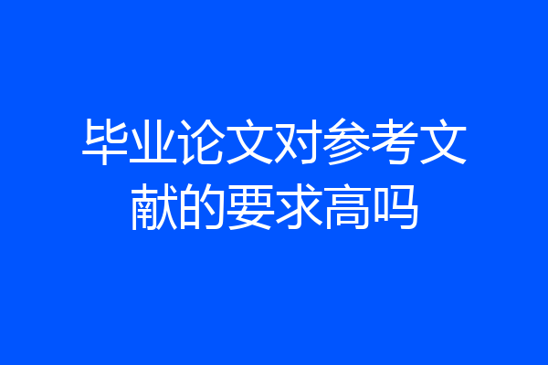 毕业论文对参考文献的要求高吗