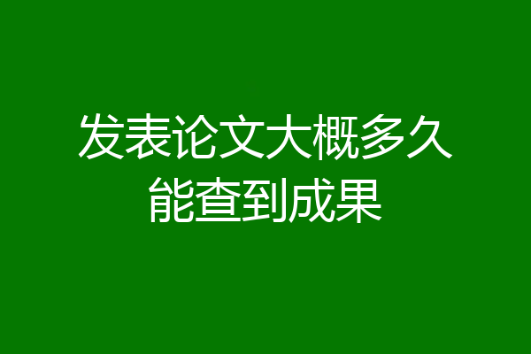发表论文大概多久能查到成果