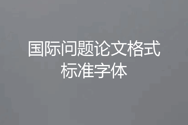 国际问题论文格式标准字体
