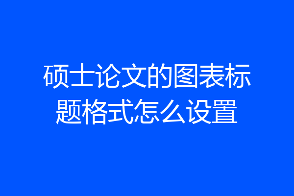 硕士论文的图表标题格式怎么设置