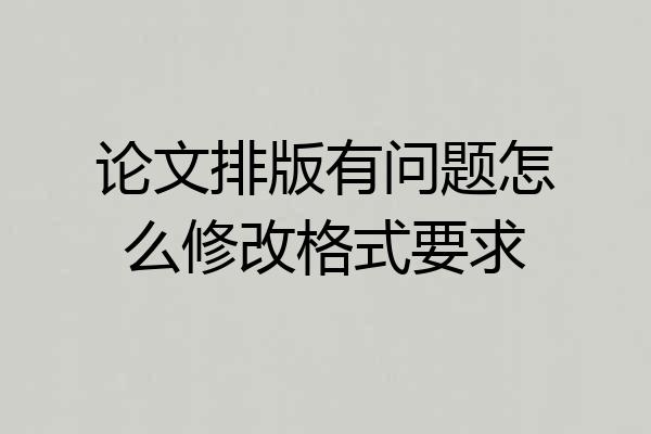 论文排版有问题怎么修改格式要求