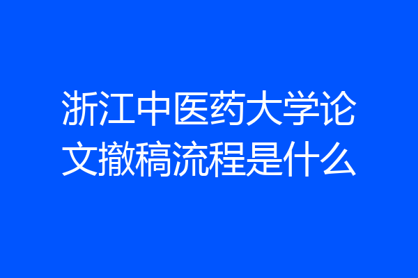 浙江中医药大学论文撤稿流程是什么