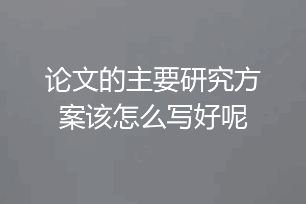 论文的主要研究方案该怎么写好呢