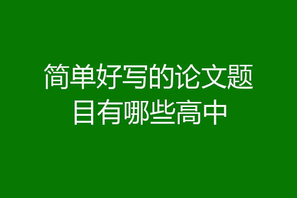 简单好写的论文题目有哪些高中
