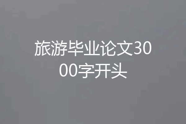 旅游毕业论文3000字开头