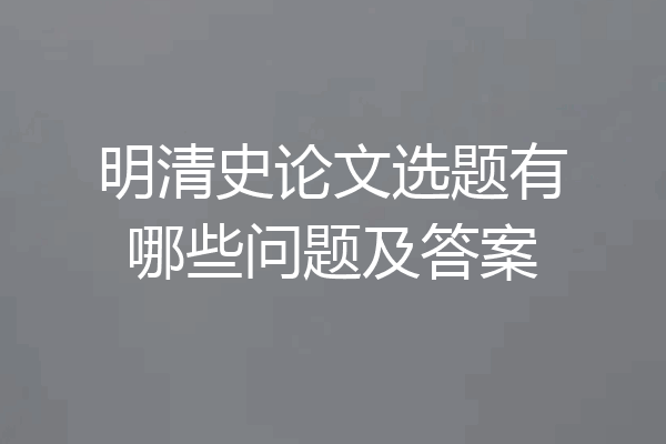 明清史论文选题有哪些问题及答案