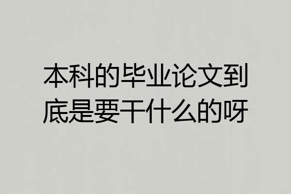 本科的毕业论文到底是要干什么的呀