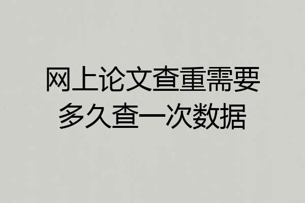 网上论文查重需要多久查一次数据