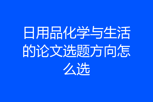 日用品化学与生活的论文选题方向怎么选