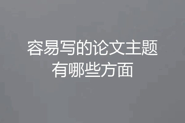 容易写的论文主题有哪些方面