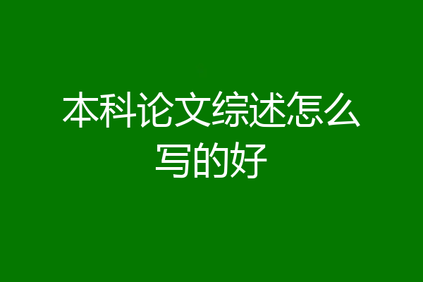 本科论文综述怎么写的好
