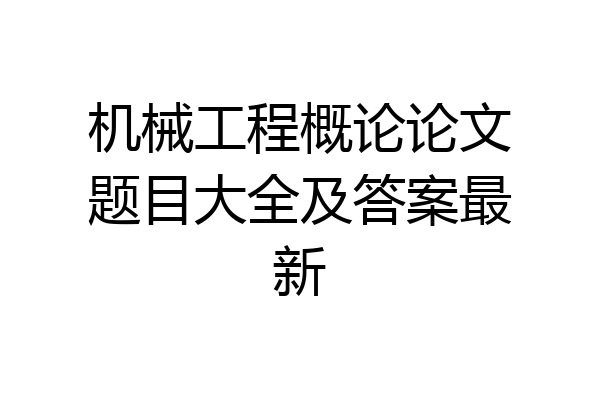 机械工程概论论文题目大全及答案最新