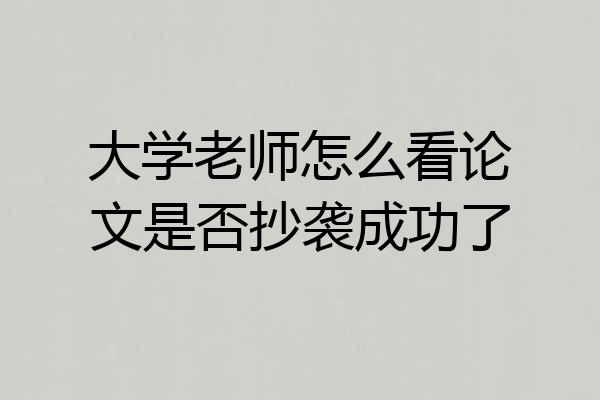 大学老师怎么看论文是否抄袭成功了