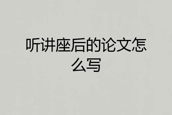 听讲座后的论文怎么写