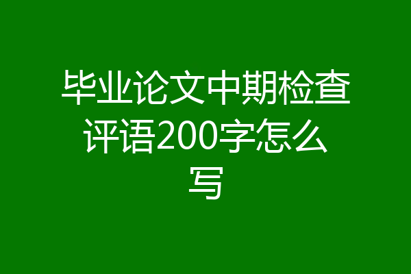 毕业论文中期检查评语200字怎么写