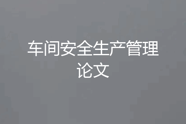 车间安全生产管理论文