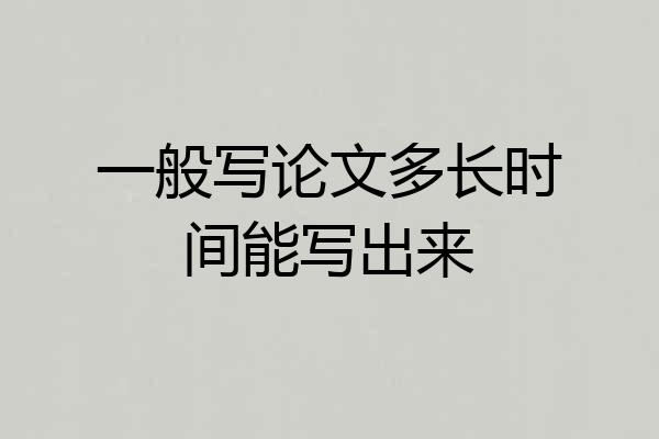 一般写论文多长时间能写出来