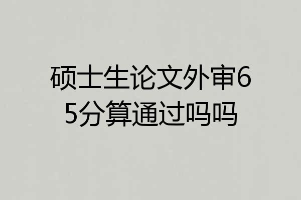 硕士生论文外审65分算通过吗吗
