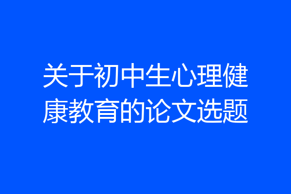 关于初中生心理健康教育的论文选题